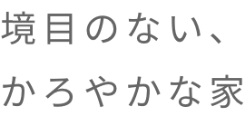 境目のない、かろやかな家